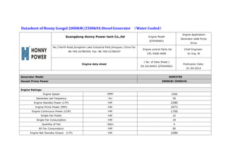 Datasheet of Honny Googol 2000kW/2500kVA Diesel Generator （Water Cooled）
Guangdong Honny Power tech Co.,ltd Engine Model
QTA5400G1
Engine Application:
Generator set& Pump
Drive
No.2 North Road,Songshan Lake Industrial Park,Donguan, China Tel:
86-769-22780359, Fax: 86-769-22780357
Engine control Parts list
CPL:5400-4000
Chief Engineer:
Jin ling. Ni
Engine data sheet
( No. of Data Sheet )
DS 20140401-QTA5400G1
Publication Date:
01-04-2014
Generator Model HGM2750
Genset Prime Power 2000kW/2500kVA
Engine Ratings:
Engine Speed （RPM） 1500
Generator set Frequency （Hz） 50
Engine Standby Power (LTP) （kW） 2280
Engine Prime Power (PRP) （kW） 2073
Engine Continuous Power (COP) （kW） 1700
Single Fan Power （kW） 22
Single Fan Consumption （kW） 20
Quantity of Fan （Sets） 4
All Fan Consumption （kW） 80
Engine Net Standby Output (LTP) （kW） 2280
 
