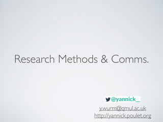 Research Methods & Comms. 
y.wurm@qmul.ac.uk 
http://yannick.poulet.org 
 