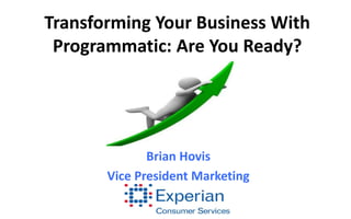 Transforming Your Business With Programmatic: Are You Ready? 
Brian Hovis 
Vice President Marketing  