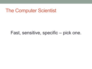 The Computer Scientist 
Fast, sensitive, specific – pick one. 
 
