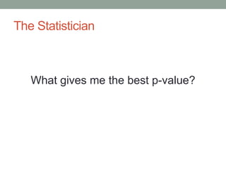 The Statistician 
What gives me the best p-value? 
 