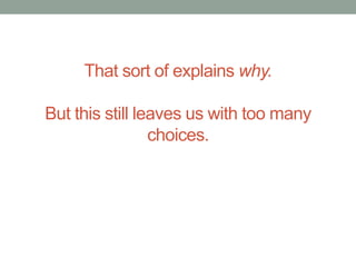 That sort of explains why. 
But this still leaves us with too many 
choices. 
 