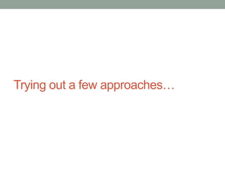 Trying out a few approaches… 
 