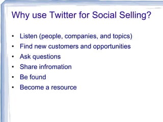 Why use Twitter for Social Selling?
• Listen (people, companies, and topics)
• Find new customers and opportunities
• Ask questions
• Share infromation
• Be found
• Become a resource

 