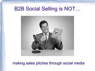 B2B Social Selling is NOT…

making sales pitches through social media

 