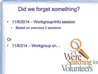 Did we forget something?
• 11/6/2014 – Workgroup/Info session
•

Based on previous 2 sessions

Or
• 11/6/214 – Workgroup on…

 
