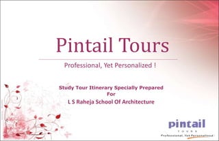 Professional, Yet Personalized !
Pintail Tours
Study Tour Itinerary Specially Prepared
For
L S Raheja School Of Architecture
 
