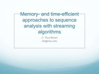 Memory- and time-efficient 
approaches to sequence 
analysis with streaming 
algorithms 
C. Titus Brown 
ctb@msu.edu 
 