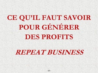 CE QU’IL FAUT SAVOIR
POUR GÉNÉRER
DES PROFITS
REPEAT BUSINESS
- 20 -
 