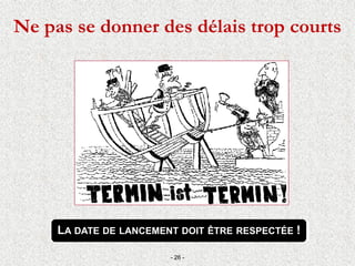 Ne pas se donner des délais trop courts
- 26 -
LA DATE DE LANCEMENT DOIT ÊTRE RESPECTÉE !
 