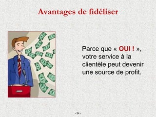 Avantages de fidéliser
Parce que « OUI ! »,
votre service à la
clientèle peut devenir
une source de profit.
- 34 -
 