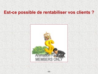 - 58 -
Est-ce possible de rentabiliser vos clients ?
 