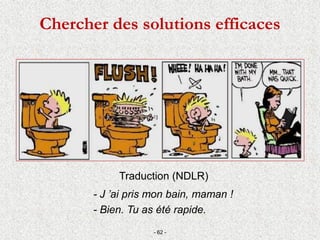 Chercher des solutions efficaces
- 62 -
Traduction (NDLR)
- J ’ai pris mon bain, maman !
- Bien. Tu as été rapide.
 
