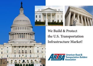 www.artba.org 1
We Build & Protect
the U.S. Transportation
Infrastructure Market!
 