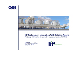 IH2 Technology: Integration With Existing Assets
Pat Leung, CRI Catalyst Company, 910 Louisiana, Houston, TX 77002
RENEW. REFINE. REFUEL.
ARTC Presentation
6 March 2014
 
