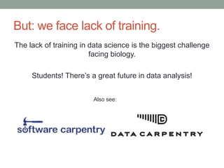 But: we face lack of training. 
The lack of training in data science is the biggest challenge 
facing biology. 
Students! There’s a great future in data analysis! 
Also see: 
 