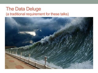 The Data Deluge 
(a traditional requirement for these talks) 
 