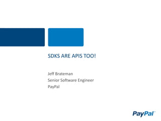 SDKS ARE APIS TOO!
Jeff Brateman
Senior Software Engineer
PayPal
 