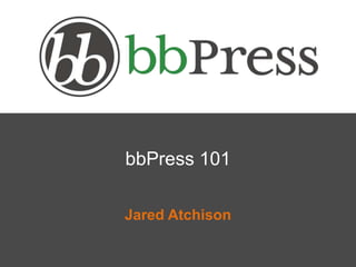 bbPress 101
Jared Atchison
 