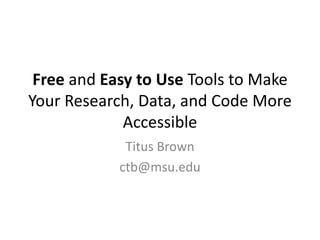 Free and Easy to Use Tools to Make
Your Research, Data, and Code More
Accessible
Titus Brown
ctb@msu.edu
 