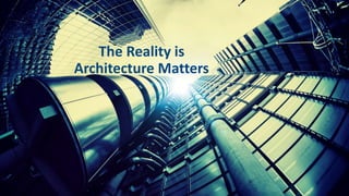 The Reality is 
Architecture Matters 
8 
 
