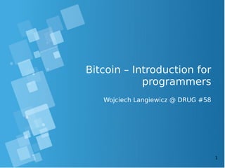 1 
Bitcoin – Introduction for 
programmers 
Wojciech Langiewicz @ DRUG #58 
 