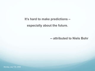 It’s hard to make predictions –
especially about the future.
-- attributed to Niels Bohr
Monday, July 11th, 2039
 