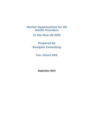 Market Opportunities for US
Health Providers
In the New UK NHS
Prepared By
Navigate Consulting
For: Client XXX
September 2014
 