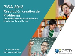 OECD EMPLOYER
BRAND
Playbook
1
PISA 2012
Resolución creativa de
Problemas
Las habilidades de los alumnos en
problemas de la vida real
1 de abril de 2014
Andreas Schleicher
 