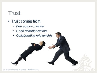 Trust 
• Trust comes from 
• Perception of value 
• Good communication 
• Collaborative relationship 
 
