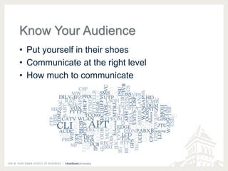 Know Your Audience 
• Put yourself in their shoes 
• Communicate at the right level 
• How much to communicate 
 