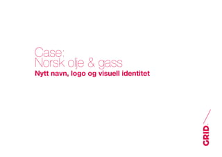 Case:
Norsk olje & gass
Nytt navn, logo og visuell identitet
 