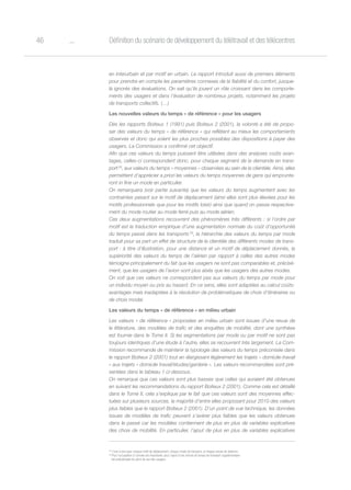 o46 Définition du scénario de développement du télétravail et des télécentres
en interurbain et par motif en urbain. Le rapport introduit aussi de premiers éléments
pour prendre en compte les paramètres connexes de la fiabilité et du confort, jusque-
là ignorés des évaluations. On sait qu’ils jouent un rôle croissant dans les comporte-
ments des usagers et dans l’évaluation de nombreux projets, notamment les projets
de transports collectifs. (…)
Les nouvelles valeurs du temps « de référence » pour les usagers
Dès les rapports Boiteux 1 (1991) puis Boiteux 2 (2001), la volonté a été de propo-
ser des valeurs du temps « de référence » qui reflètent au mieux les comportements
observés et donc qui soient les plus proches possibles des dispositions à payer des
usagers. La Commission a confirmé cet objectif.
Afin que ces valeurs du temps puissent être utilisées dans des analyses coûts avan-
tages, celles-ci correspondent donc, pour chaque segment de la demande en trans-
port28
, aux valeurs du temps « moyennes » observées au sein de la clientèle. Ainsi, elles
permettent d’apprécier a priori les valeurs du temps moyennes de gens qui emprunte-
ront in fine un mode en particulier.
On remarquera (voir partie suivante) que les valeurs du temps augmentent avec les
contraintes pesant sur le motif de déplacement (ainsi elles sont plus élevées pour les
motifs professionnels que pour les motifs loisir) ainsi que quand on passe respective-
ment du mode routier au mode ferré puis au mode aérien.
Ces deux augmentations recouvrent des phénomènes très différents : si l’ordre par
motif est la traduction empirique d’une augmentation normale du coût d’opportunité
du temps passé dans les transports 29
, la hiérarchie des valeurs du temps par mode
traduit pour sa part un effet de structure de la clientèle des différents modes de trans-
port : à titre d’illustration, pour une distance et un motif de déplacement donnés, la
supériorité des valeurs du temps de l’aérien par rapport à celles des autres modes
témoigne principalement du fait que les usagers ne sont pas comparables et, précisé-
ment, que les usagers de l’avion sont plus aisés que les usagers des autres modes.
On voit que ces valeurs ne correspondent pas aux valeurs du temps par mode pour
un individu moyen ou pris au hasard. En ce sens, elles sont adaptées au calcul coûts-
avantages mais inadaptées à la résolution de problématiques de choix d’itinéraires ou
de choix modal.
Les valeurs du temps « de référence » en milieu urbain
Les valeurs « de référence » proposées en milieu urbain sont issues d’une revue de
la littérature, des modèles de trafic et des enquêtes de mobilité, dont une synthèse
est fournie dans le Tome II. Si les segmentations par mode ou par motif ne sont pas
toujours identiques d’une étude à l’autre, elles se recouvrent très largement. La Com-
mission recommande de maintenir la typologie des valeurs du temps préconisée dans
le rapport Boiteux 2 (2001) tout en élargissant légèrement les trajets « domicile-travail
» aux trajets « domicile travail/études/garderie ». Les valeurs recommandées sont pré-
sentées dans le tableau 1 ci-dessous.
On remarque que ces valeurs sont plus basses que celles qui auraient été obtenues
en suivant les recommandations du rapport Boiteux 2 (2001). Comme cela est détaillé
dans le Tome II, cela s’explique par le fait que ces valeurs sont des moyennes effec-
tuées sur plusieurs sources, la majorité d’entre elles proposant pour 2010 des valeurs
plus faibles que le rapport Boiteux 2 (2001). D’un point de vue technique, les données
issues de modèles de trafic peuvent s’avérer plus faibles que les valeurs obtenues
dans le passé car les modèles contiennent de plus en plus de variables explicatives
des choix de mobilité. En particulier, l’ajout de plus en plus de variables explicatives
28
C’est-à-dire pour chaque motif de déplacement, chaque mode de transport, et chaque classe de distance.
29
Plus l’occupation à l’arrivée est importante, plus l’ajout d’une minute de temps de transport supplémentaire
est préjudiciable du point de vue des usagers.
 