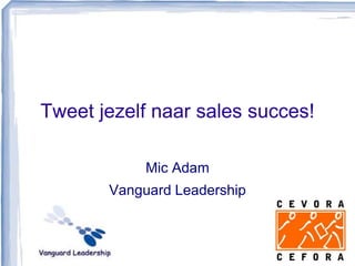 Tweet jezelf naar sales succes!
Mic Adam
Vanguard Leadership
 