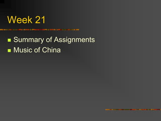 Week 21
 Summary of Assignments
 Music of China
 