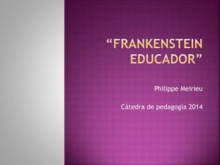 Philippe Meirieu 
Cátedra de pedagogía 2014 
 