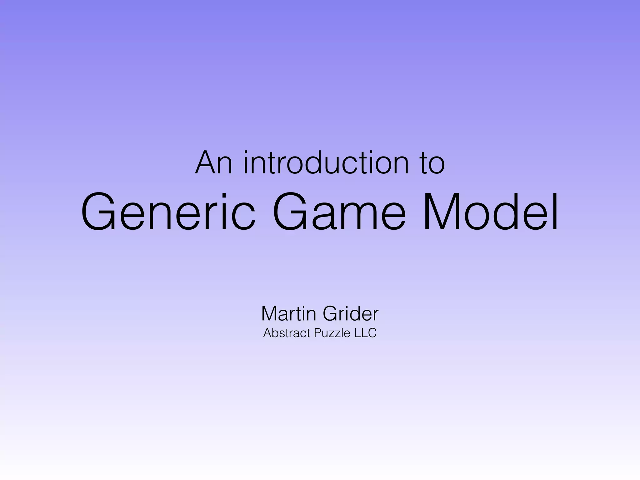 An introduction to
Generic Game Model
Martin Grider
Abstract Puzzle LLC
 