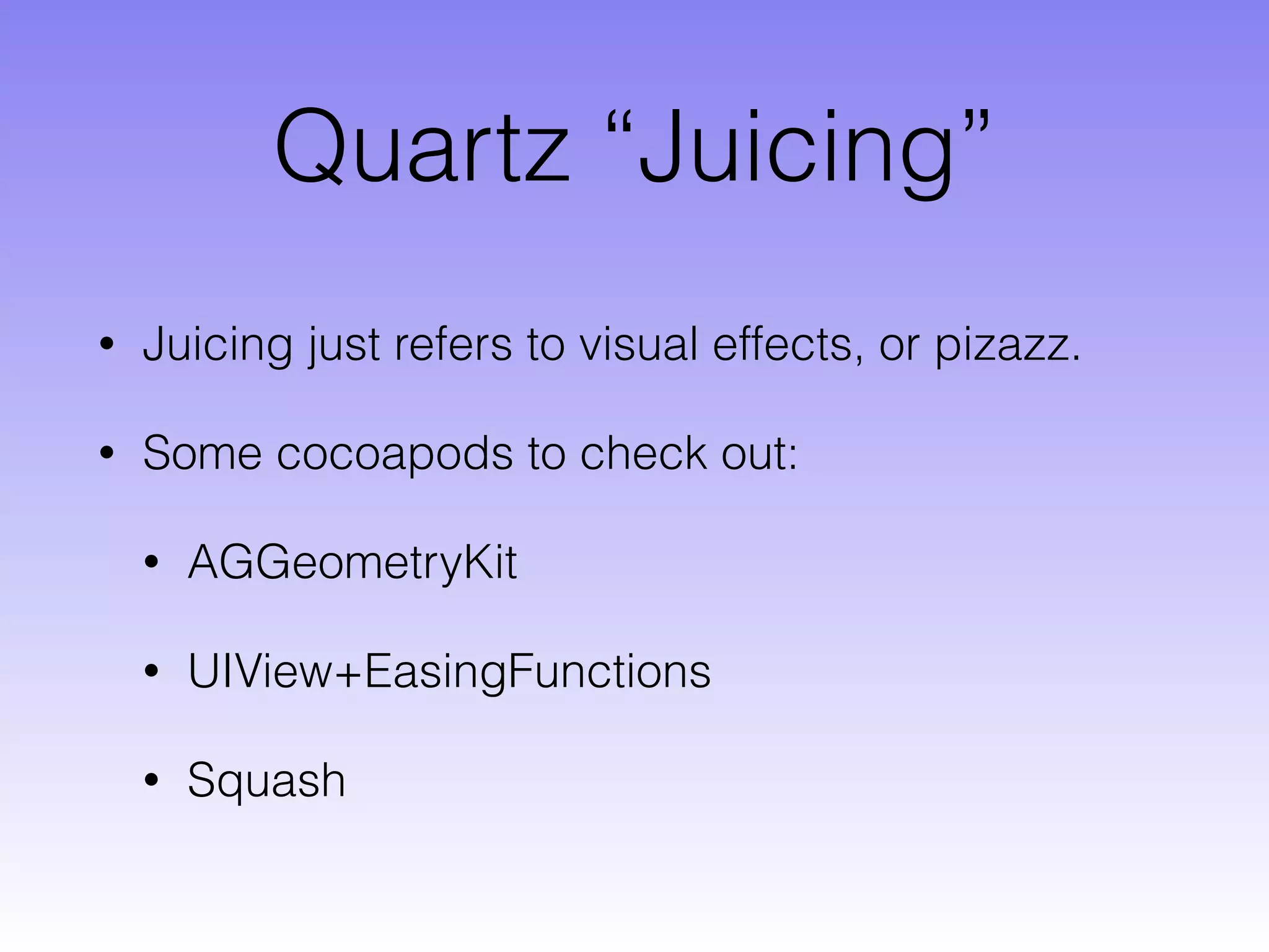 Quartz “Juicing”
• Juicing just refers to visual effects, or pizazz.
• Some cocoapods to check out:
• AGGeometryKit
• UIView+EasingFunctions
• Squash
 