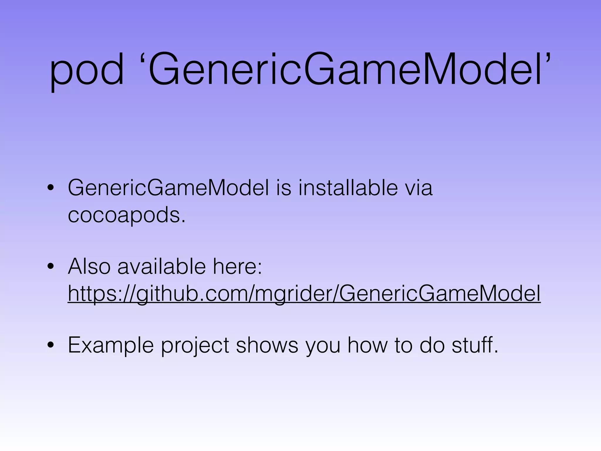 pod ‘GenericGameModel’
• GenericGameModel is installable via
cocoapods.
• Also available here:  
https://github.com/mgrider/GenericGameModel
• Example project shows you how to do stuff.
 