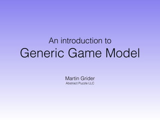 An introduction to
Generic Game Model
Martin Grider
Abstract Puzzle LLC
 