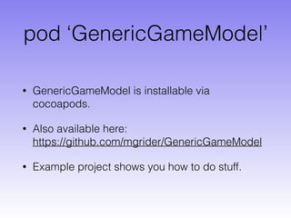 pod ‘GenericGameModel’
• GenericGameModel is installable via
cocoapods.
• Also available here:  
https://github.com/mgrider/GenericGameModel
• Example project shows you how to do stuff.
 