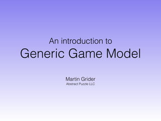 An introduction to
Generic Game Model
Martin Grider
Abstract Puzzle LLC
 