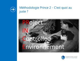 Méthodologie Prince 2 - C’est quoi au 
juste ? 
PRoject 
IN 
Controlled 
Environnement 
 