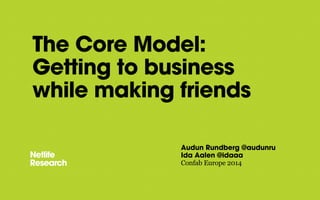 The Core Model: 
Getting to business 
while making friends 
Audun Rundberg @audunru 
Ida Aalen @idaaa 
Confab Europe 2014 
 