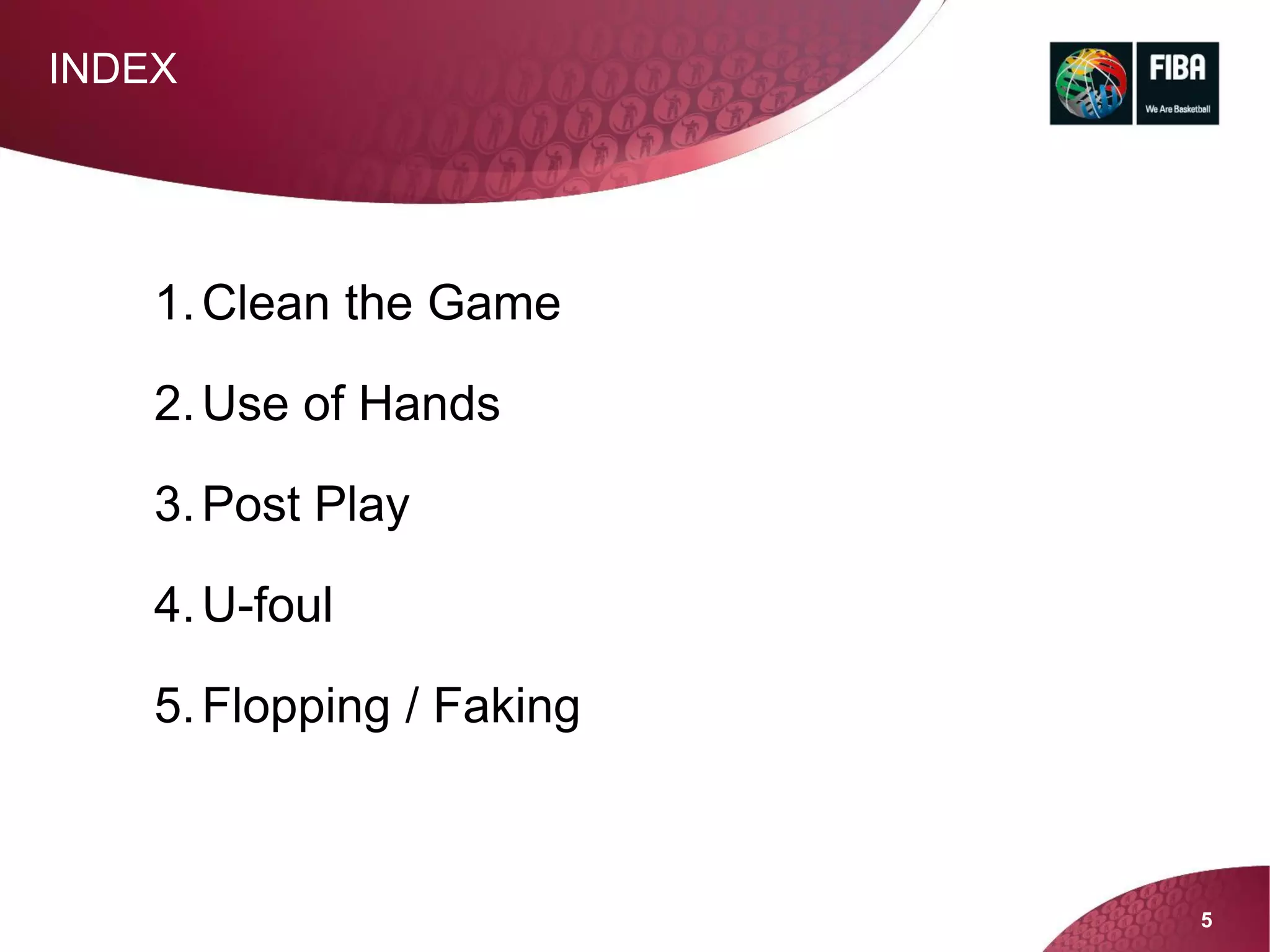 5
1.Clean the Game
2.Use of Hands
3.Post Play
4.U-foul
5.Flopping / Faking
INDEX
 