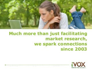 Much more than just facilitating 
market research, 
we spark connections 
since 2003 
 