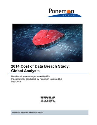 2014 Cost of Data Breach Study:
Global Analysis
Benchmark research sponsored by IBM
Independently conducted by Ponemon Institute LLC
May 2014
Ponemon Institute© Research Report
 