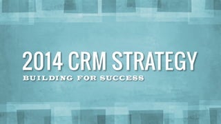 BUI LDING FOR SUCCESS
2014 CRM STRATEGY
 