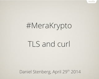 #MeraKrypto
TLS and curl
Daniel Stenberg, April 29th
2014
 