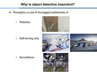 Why is object detection important?
● Perception is one of the biggest bottlenecks of
○ Robotics
○ Self-driving cars
○ Surveillance
 